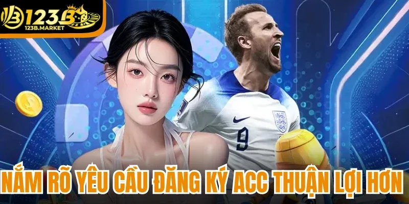 Nắm rõ yêu cầu đăng ký acc thuận lợi hơn